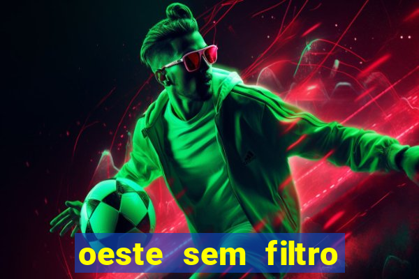 oeste sem filtro hoje ao vivo